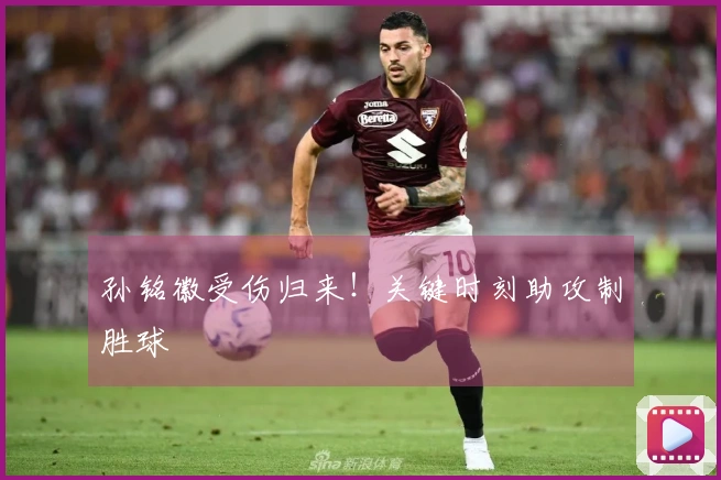 孙铭徽受伤归来！关键时刻助攻制胜球
