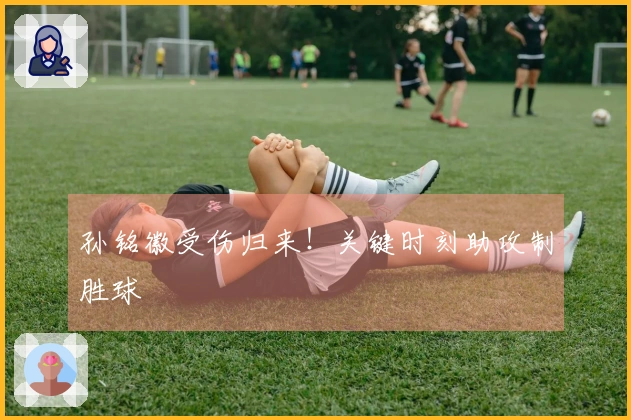 孙铭徽受伤归来！关键时刻助攻制胜球
