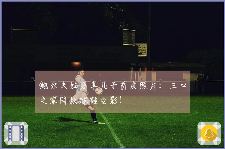 鲍尔夫妇分享儿子首度照片：三口之家同款球鞋合影！